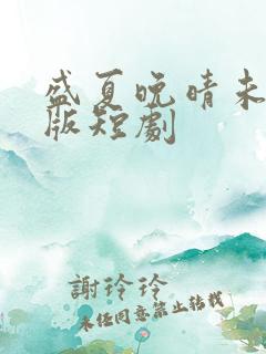 盛夏晚晴未删减版短剧