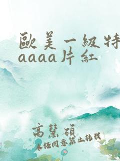 欧美一级特黄aaaaa片红