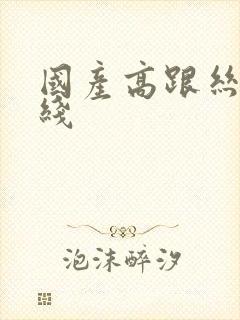 国产高跟丝袜在线