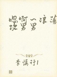 嗯啊～浪荡h互攻男男