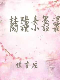 林阳秦墨浓免费阅读小说最新章节更新