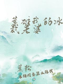 叶雄我的冰山总裁老婆