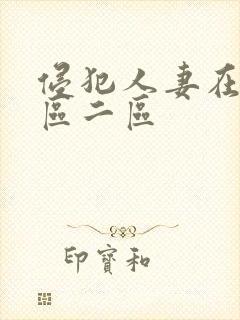 侵犯人妻在线一区二区