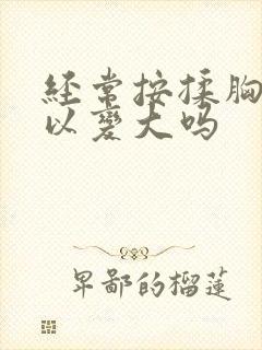 经常按揉胸部可以变大吗