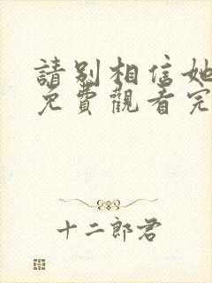 请别相信她高清免费观看完整版国语