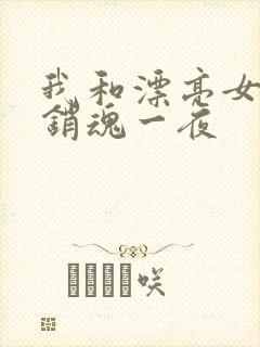 我和漂亮女邻居销魂一夜