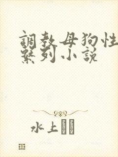 调教母狗性奴隶系列小说