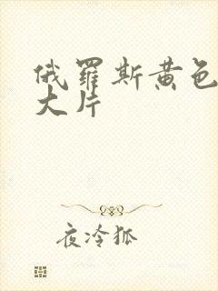 俄罗斯黄色一级大片