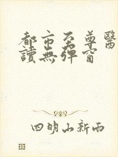 都市至尊医神阅读无弹窗