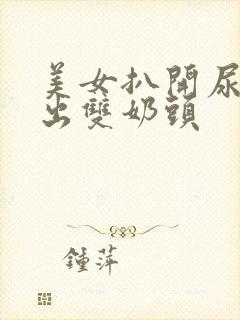 美女扒开尿口露出双奶头