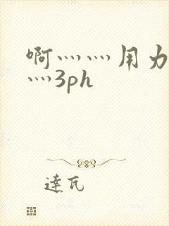 啊灬灬用力灬嗯灬3ph