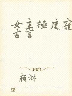 女主极度宠男主古言