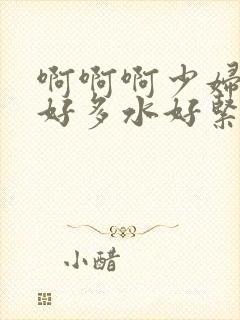 啊啊啊少妇嗯嗯好多水好紧啊