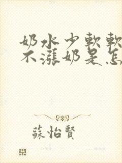 奶水少软软的都不涨奶是怎么回事