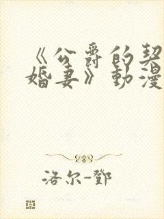 《公爵的契约未婚妻》动漫