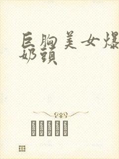 巨胸美女爆露出奶头