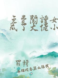 免费阅读女配她成了大佬小说