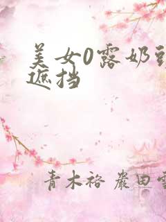 美女0露奶头无遮挡