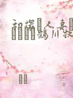 初撮り人妻ドキュメント鹤川牧子