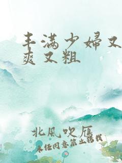 丰满少妇又紧又爽又粗