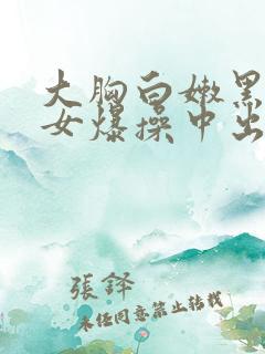 大胸白嫩黑丝美女爆操中出