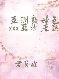 亚洲熟妇色xxxxx亚洲老熟女