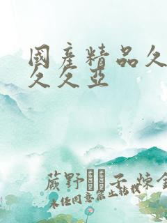 国产精品久久久久久亚