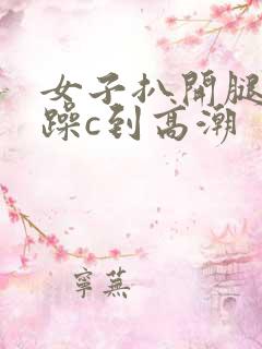 女子扒开腿被狂躁c到高潮