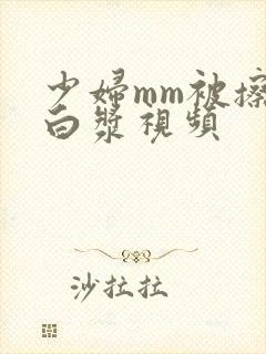 少妇mm被擦出白浆视频