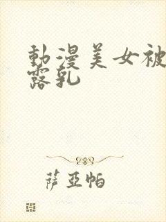 动漫美女被扒衣露乳