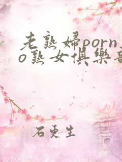 老熟妇porno熟女俱乐部