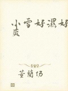 小雪好湿好紧太爽