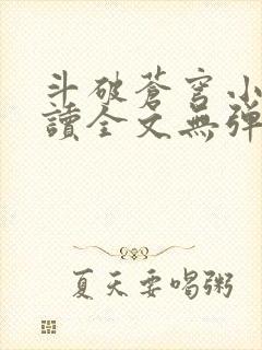 斗破苍穹小说阅读全文无弹窗广告