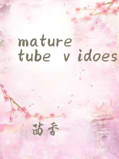 mature tube ⅴidoes熟妇