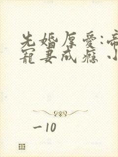 先婚厚爱:帝少宠妻成瘾 小说下载