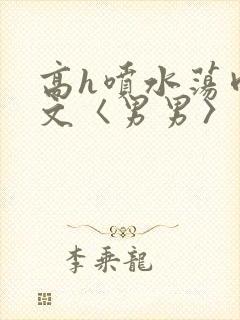 高h喷水荡肉欲文〈男男〉电影