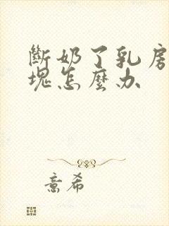 断奶了乳房有硬块怎么办