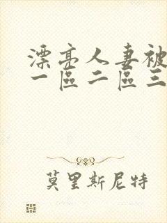 漂亮人妻被黑人一区二区三区