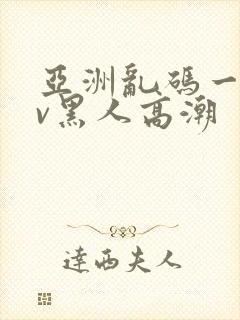 亚洲乱码一区av黑人高潮