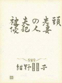 被夫の光头上司侵犯人妻