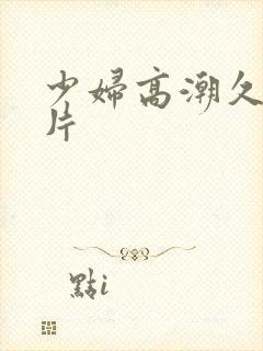 少妇高潮久久毛片