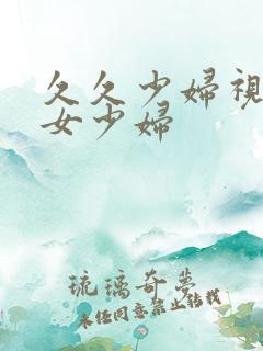 久久少妇视频熟女少妇