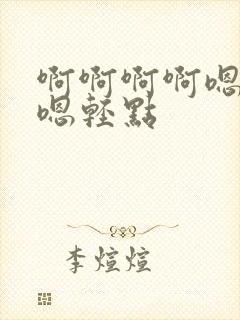 啊啊啊啊嗯嗯嗯嗯轻点