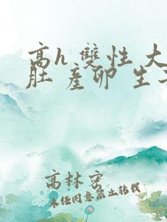 高h 双性 大肚 产卵 生子