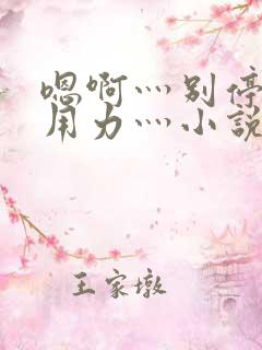 嗯啊灬别停啊灬用力灬小说