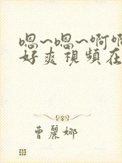 嗯~嗯~啊啊啊好爽视频在线