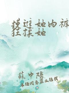 摸进她内裤里疯狂揉她