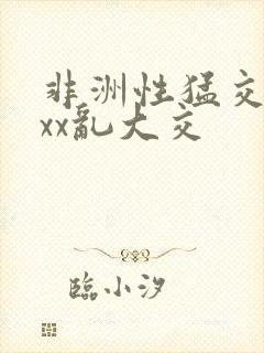 非洲性猛交xxxx乱大交