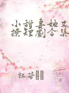 小甜妻她又娇又撩短剧合集