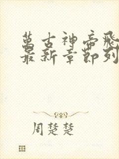 万古神帝飞天鱼最新章节列表